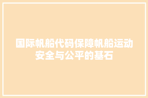 国际帆船代码保障帆船运动安全与公平的基石
