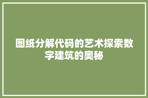 图纸分解代码的艺术探索数字建筑的奥秘