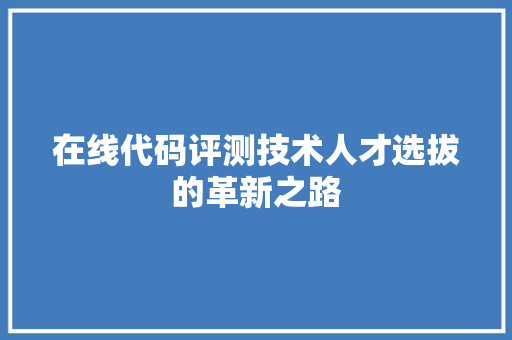 在线代码评测技术人才选拔的革新之路