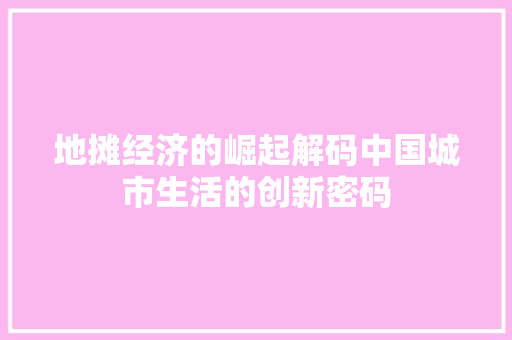 地摊经济的崛起解码中国城市生活的创新密码