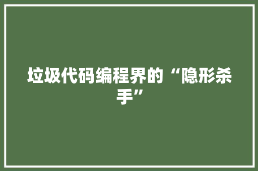 垃圾代码编程界的“隐形杀手”