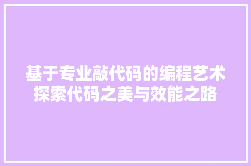 基于专业敲代码的编程艺术探索代码之美与效能之路  第1张