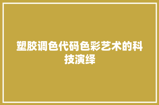 塑胶调色代码色彩艺术的科技演绎