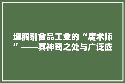 增稠剂食品工业的“魔术师”——其神奇之处与广泛应用