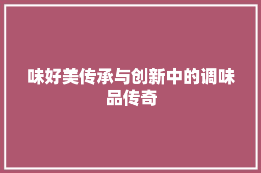 味好美传承与创新中的调味品传奇