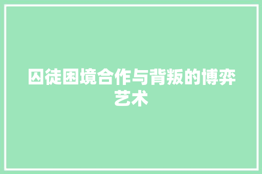 囚徒困境合作与背叛的博弈艺术