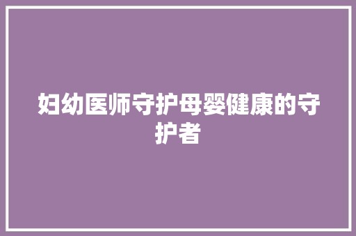 妇幼医师守护母婴健康的守护者