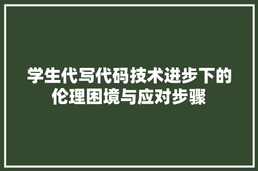 学生代写代码技术进步下的伦理困境与应对步骤