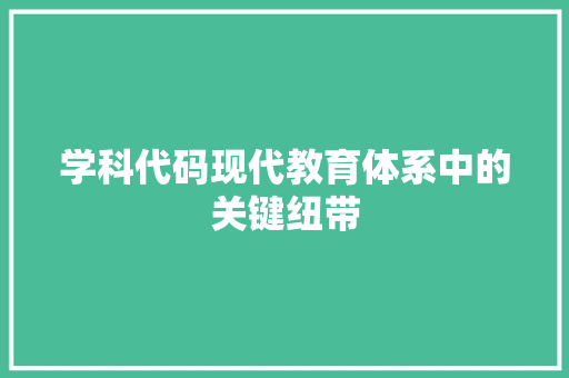 学科代码现代教育体系中的关键纽带