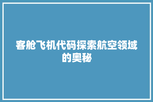客舱飞机代码探索航空领域的奥秘