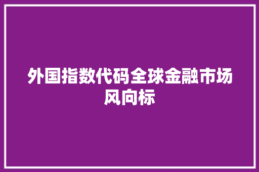 外国指数代码全球金融市场风向标