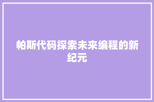 帕斯代码探索未来编程的新纪元