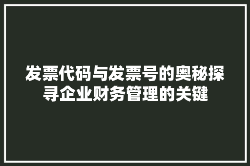 发票代码与发票号的奥秘探寻企业财务管理的关键