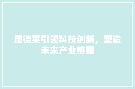 康德莱引领科技创新，塑造未来产业格局