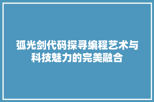 弧光剑代码探寻编程艺术与科技魅力的完美融合