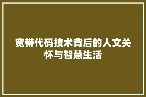 宽带代码技术背后的人文关怀与智慧生活