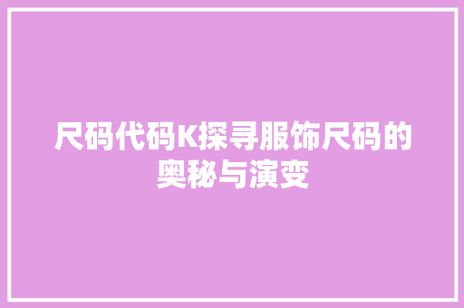 尺码代码K探寻服饰尺码的奥秘与演变