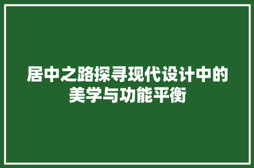 居中之路探寻现代设计中的美学与功能平衡