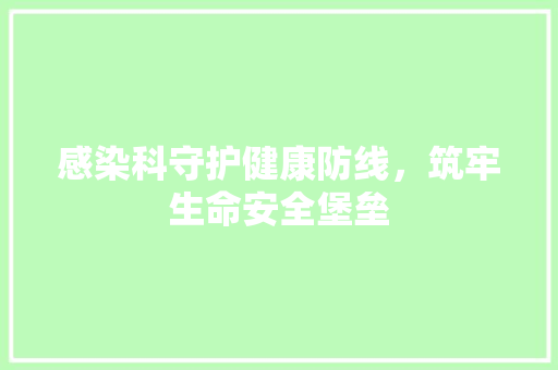 感染科守护健康防线，筑牢生命安全堡垒