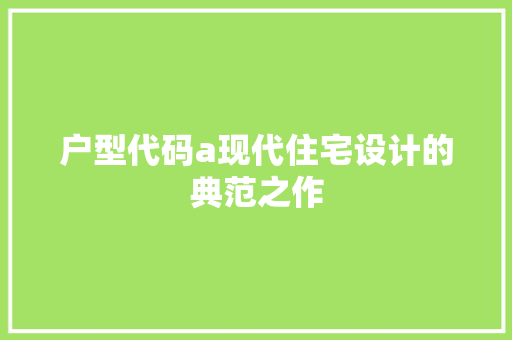 户型代码a现代住宅设计的典范之作