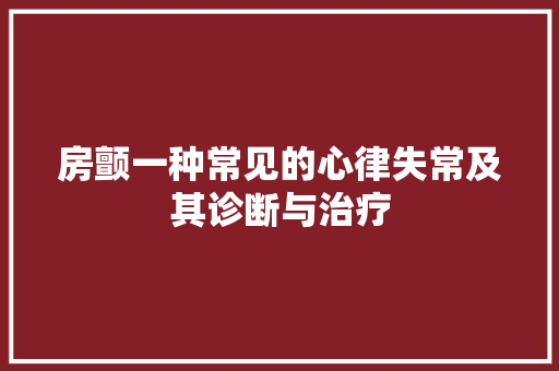 房颤一种常见的心律失常及其诊断与治疗