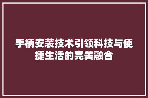 手柄安装技术引领科技与便捷生活的完美融合