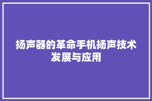 扬声器的革命手机扬声技术发展与应用