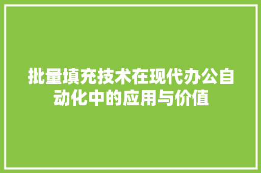 批量填充技术在现代办公自动化中的应用与价值