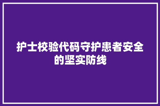 护士校验代码守护患者安全的坚实防线