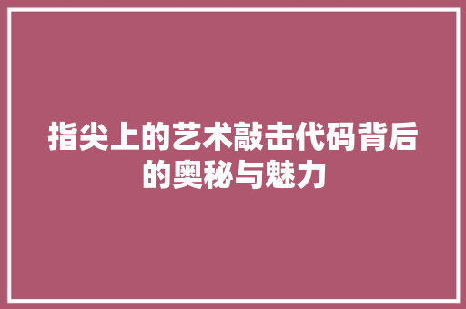指尖上的艺术敲击代码背后的奥秘与魅力
