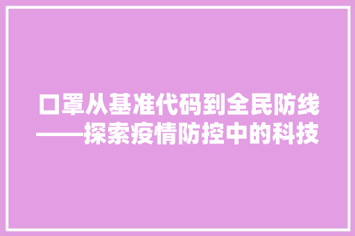 口罩从基准代码到全民防线——探索疫情防控中的科技力量