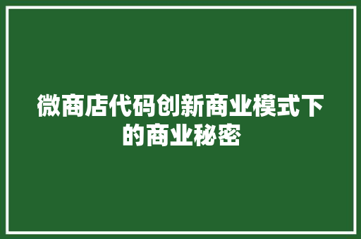 微商店代码创新商业模式下的商业秘密  第1张