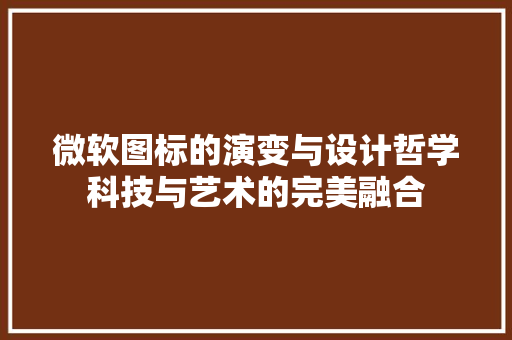 微软图标的演变与设计哲学科技与艺术的完美融合