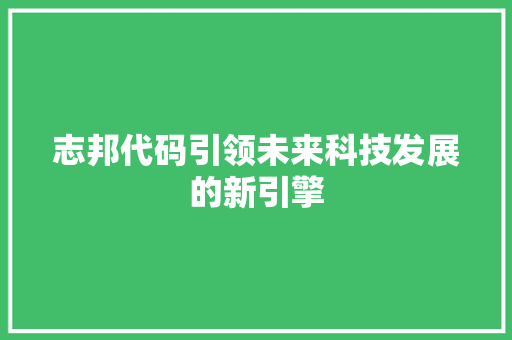 志邦代码引领未来科技发展的新引擎