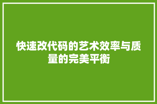 快速改代码的艺术效率与质量的完美平衡