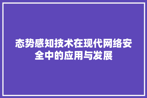 态势感知技术在现代网络安全中的应用与发展