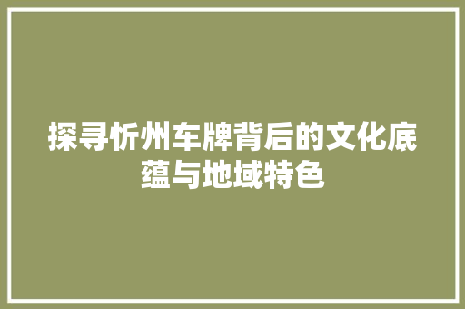 探寻忻州车牌背后的文化底蕴与地域特色