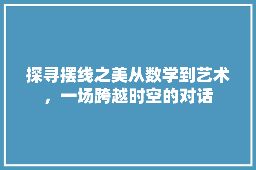 探寻摆线之美从数学到艺术，一场跨越时空的对话