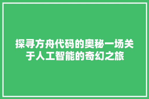 探寻方舟代码的奥秘一场关于人工智能的奇幻之旅