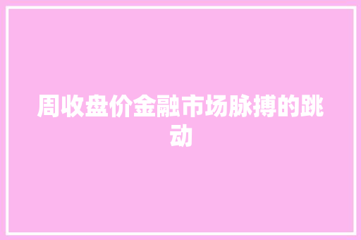 周收盘价金融市场脉搏的跳动