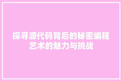 探寻源代码背后的秘密编程艺术的魅力与挑战