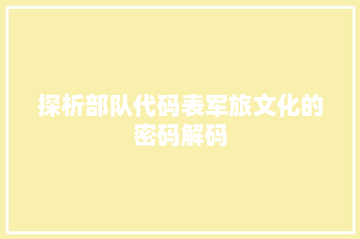 探析部队代码表军旅文化的密码解码