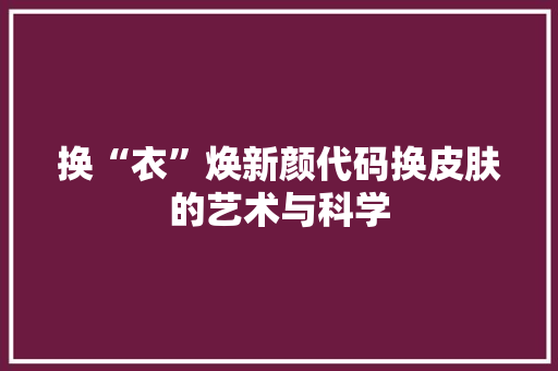 换“衣”焕新颜代码换皮肤的艺术与科学