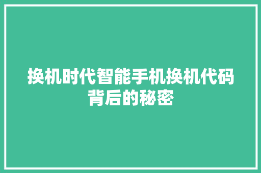 换机时代智能手机换机代码背后的秘密