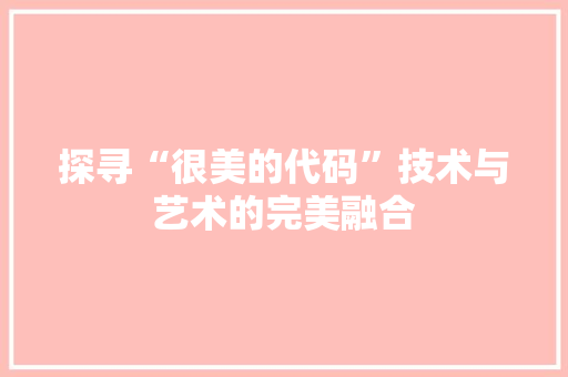 探寻“很美的代码”技术与艺术的完美融合