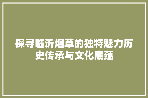 探寻临沂烟草的独特魅力历史传承与文化底蕴