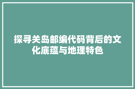 探寻关岛邮编代码背后的文化底蕴与地理特色