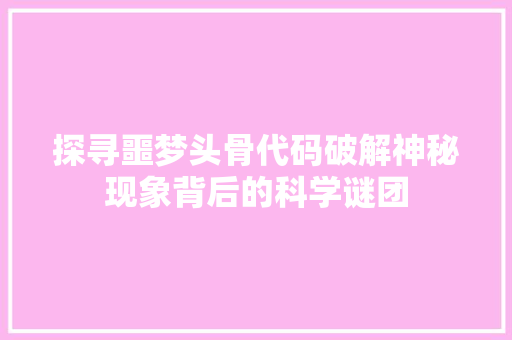 探寻噩梦头骨代码破解神秘现象背后的科学谜团
