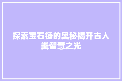 探索宝石锤的奥秘揭开古人类智慧之光