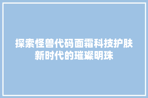 探索怪兽代码面霜科技护肤新时代的璀璨明珠